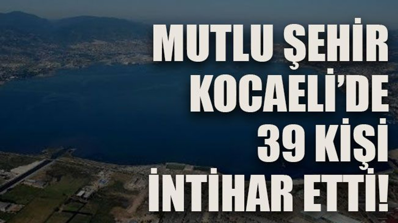 Mutlu şehir Kocaeli’de 39 kişi intihar etti!