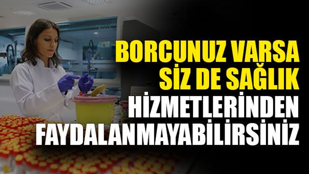 Borcunuz varsa siz de sağlık hizmetlerinden faydalanmayabilirsiniz