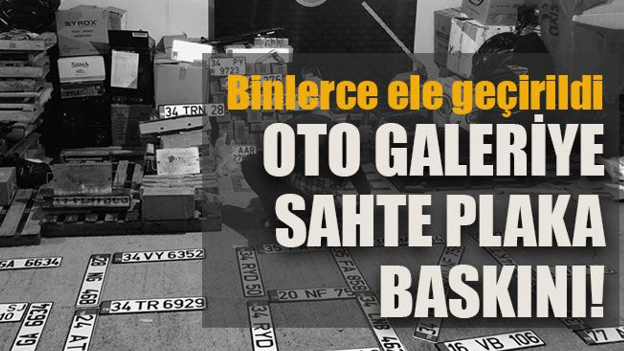 Binlerce ele geçirildi Oto galeriye sahte plaka baskını!