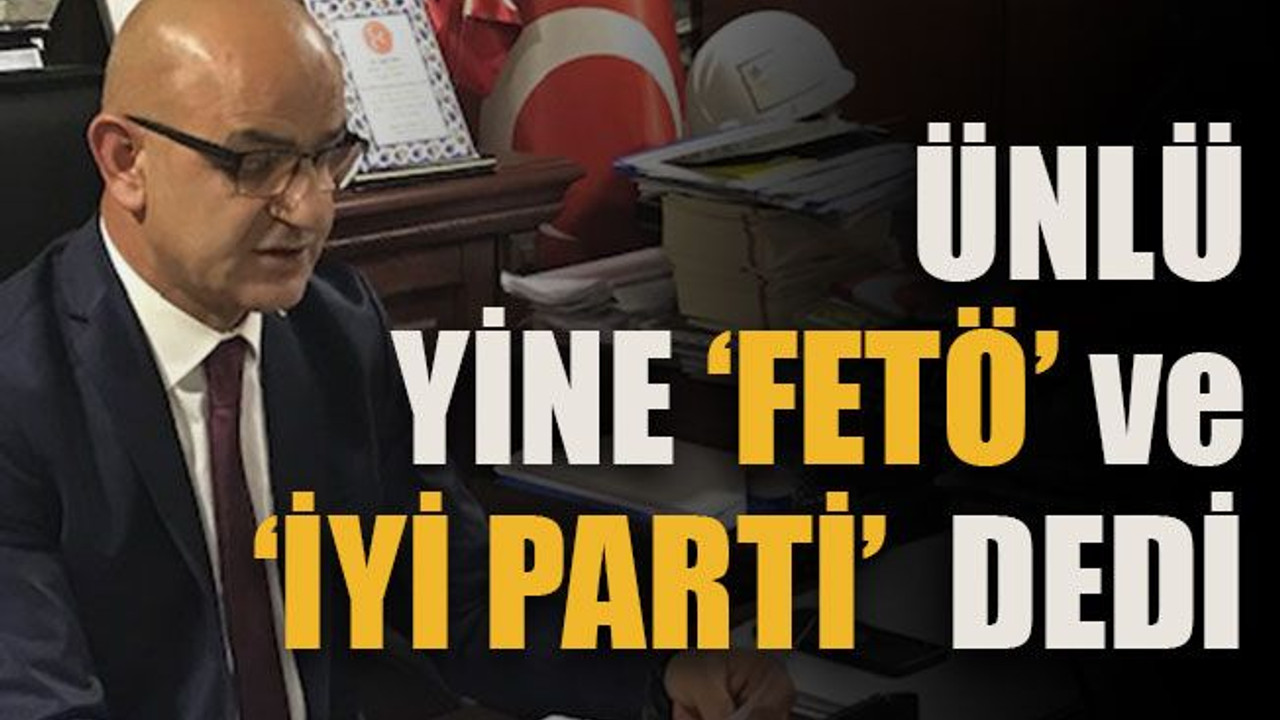 Ünlü yine ‘FETÖ’ ve ‘İyi Parti’ dedi