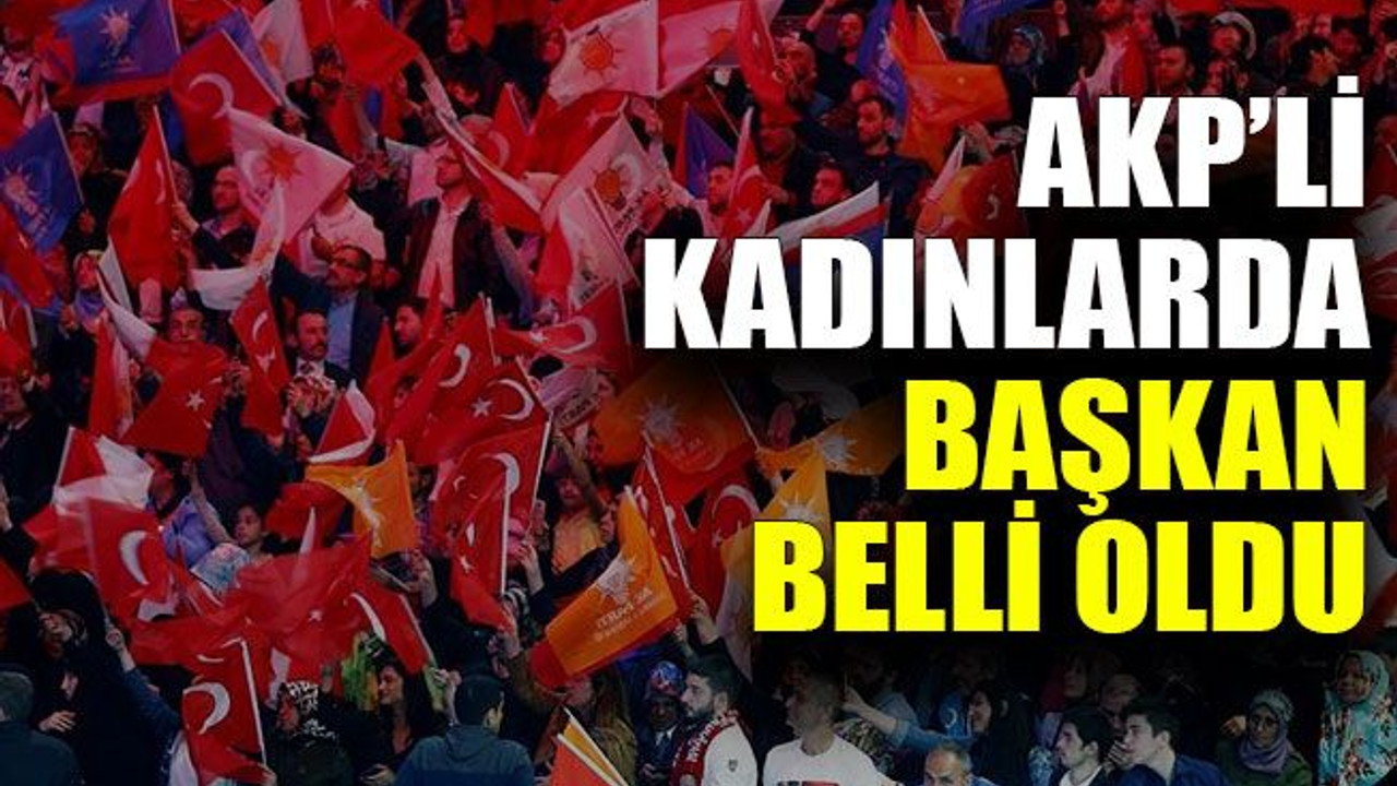 AKP’li kadınlarda başkan belli oldu