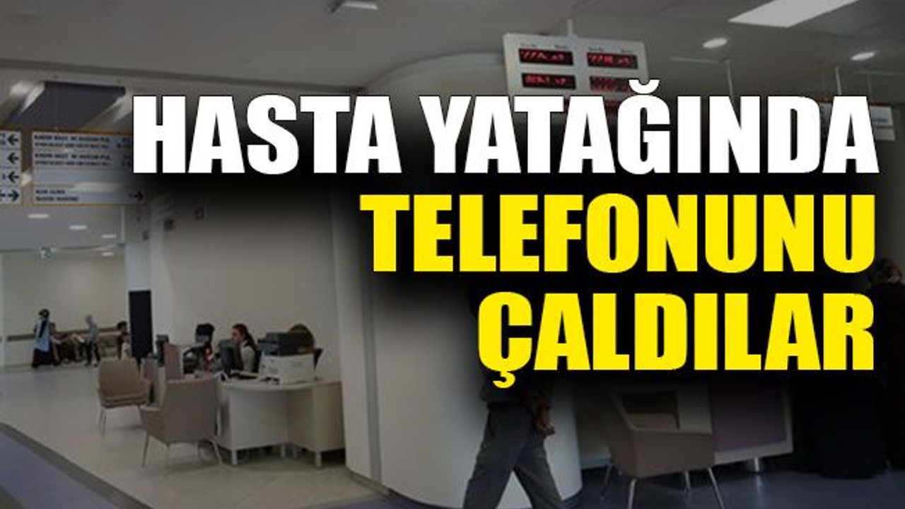 Hasta yatağında telefonunu çaldılar