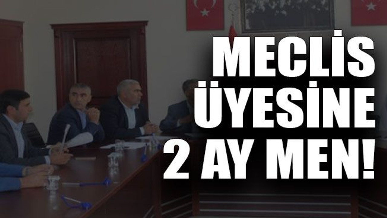 Meclis üyesine 2 ay men!