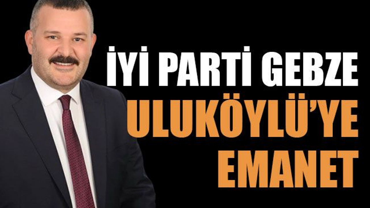 İYİ Parti Gebze Uluköylü’ye emanet