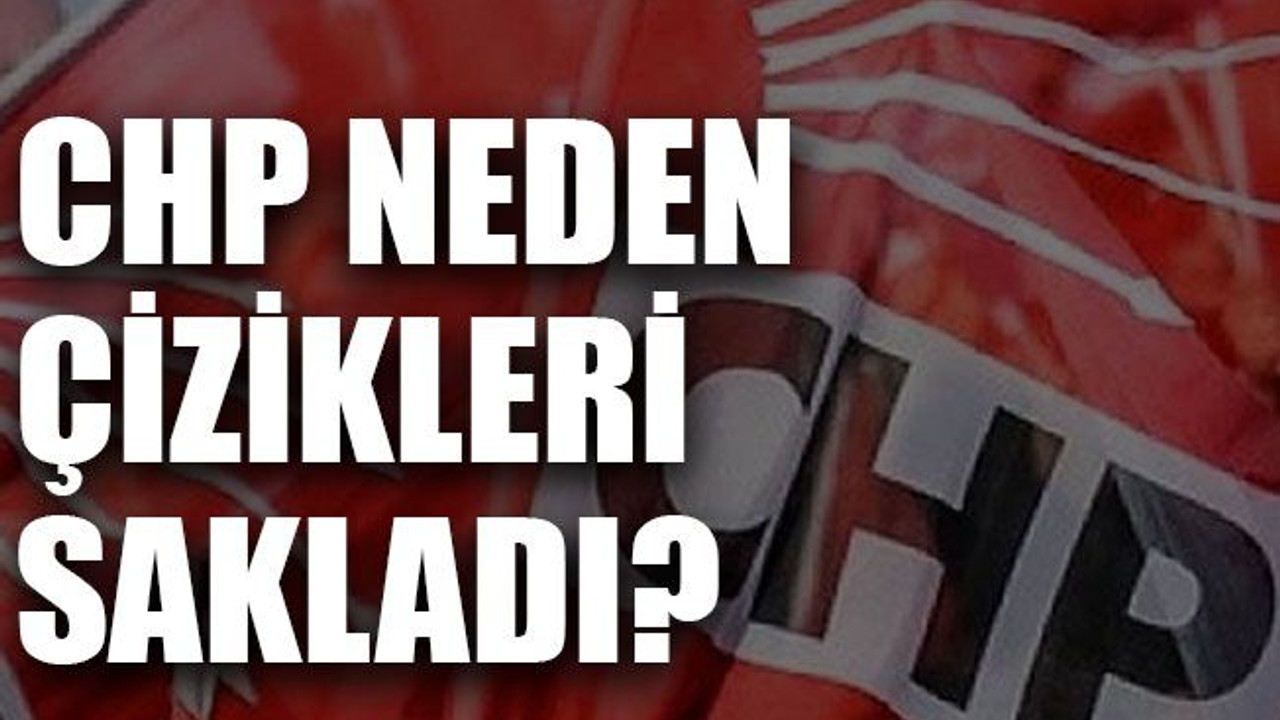CHP neden çizikleri sakladı?