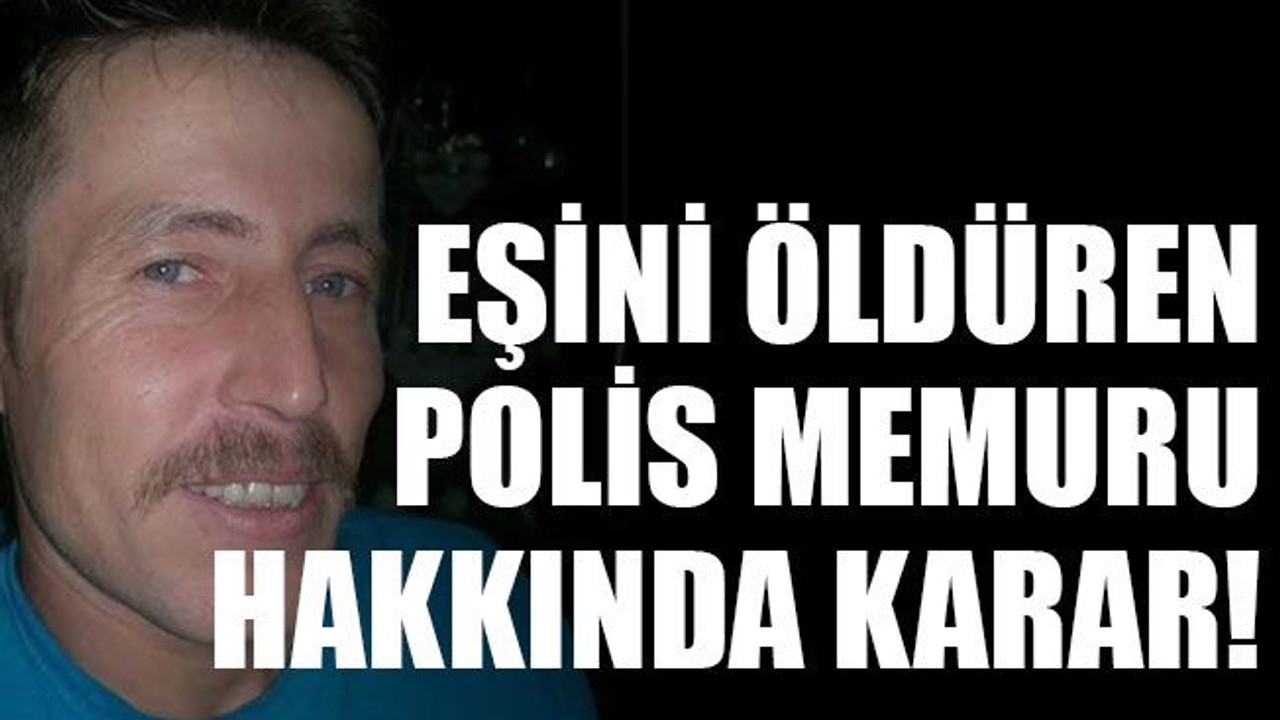 Eşini öldüren polis memuru hakkında karar!