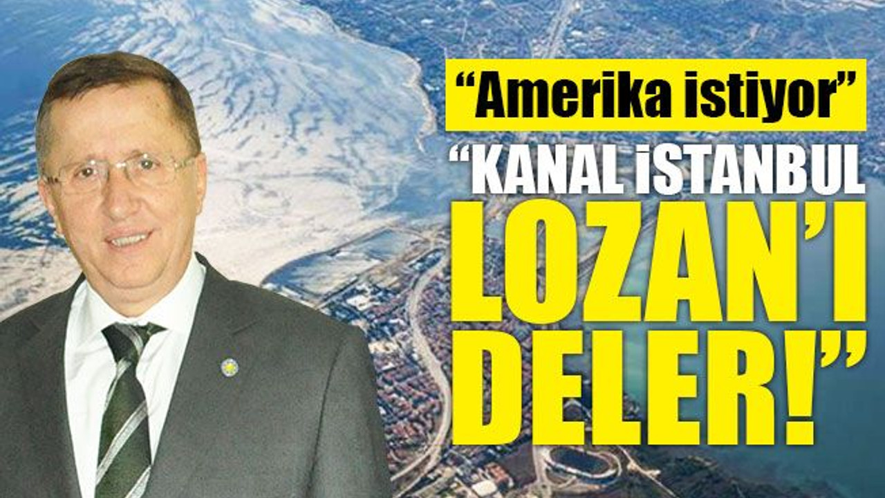 Lütfü Türkkan: Kanal İstanbul Lozan’ı deler!