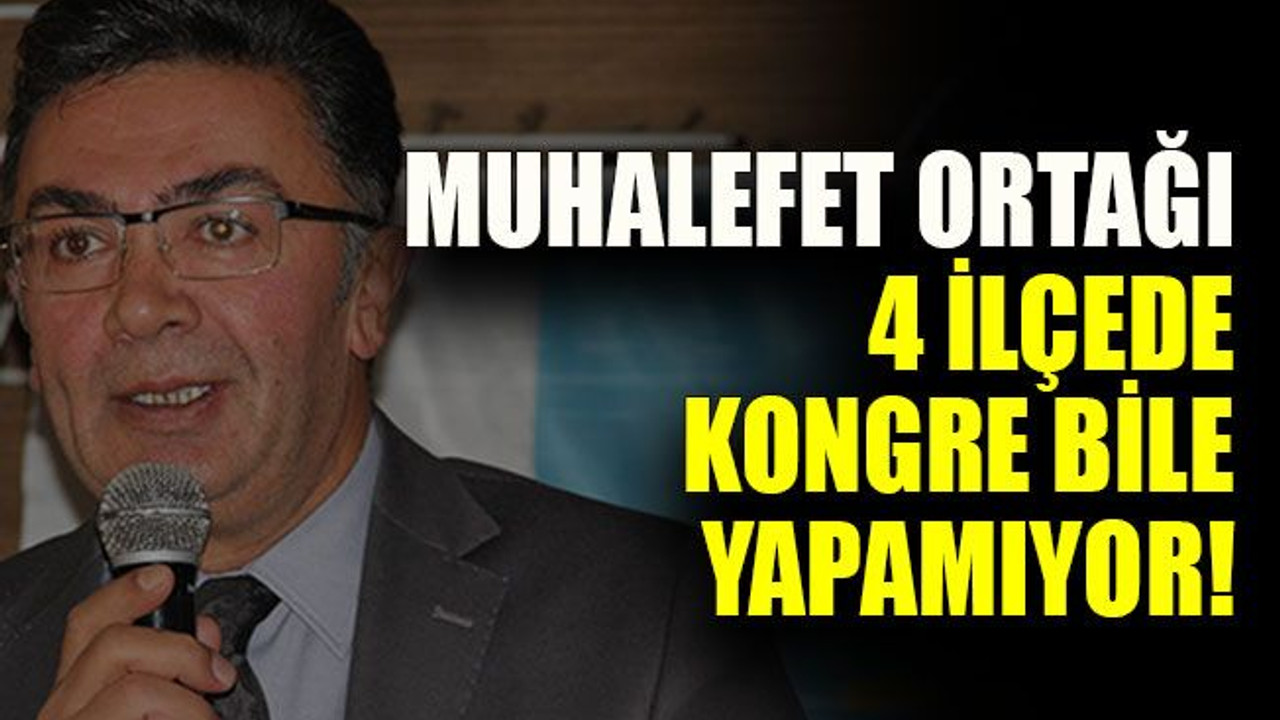 Muhalefet ortağı 4 ilçede kongre bile yapamıyor!