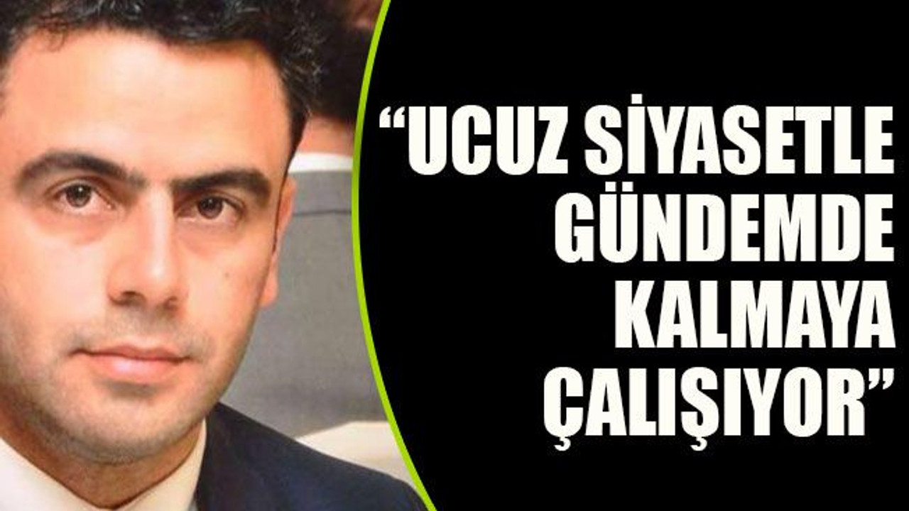 “Ucuz siyasetle gündemde kalmaya çalışıyor”