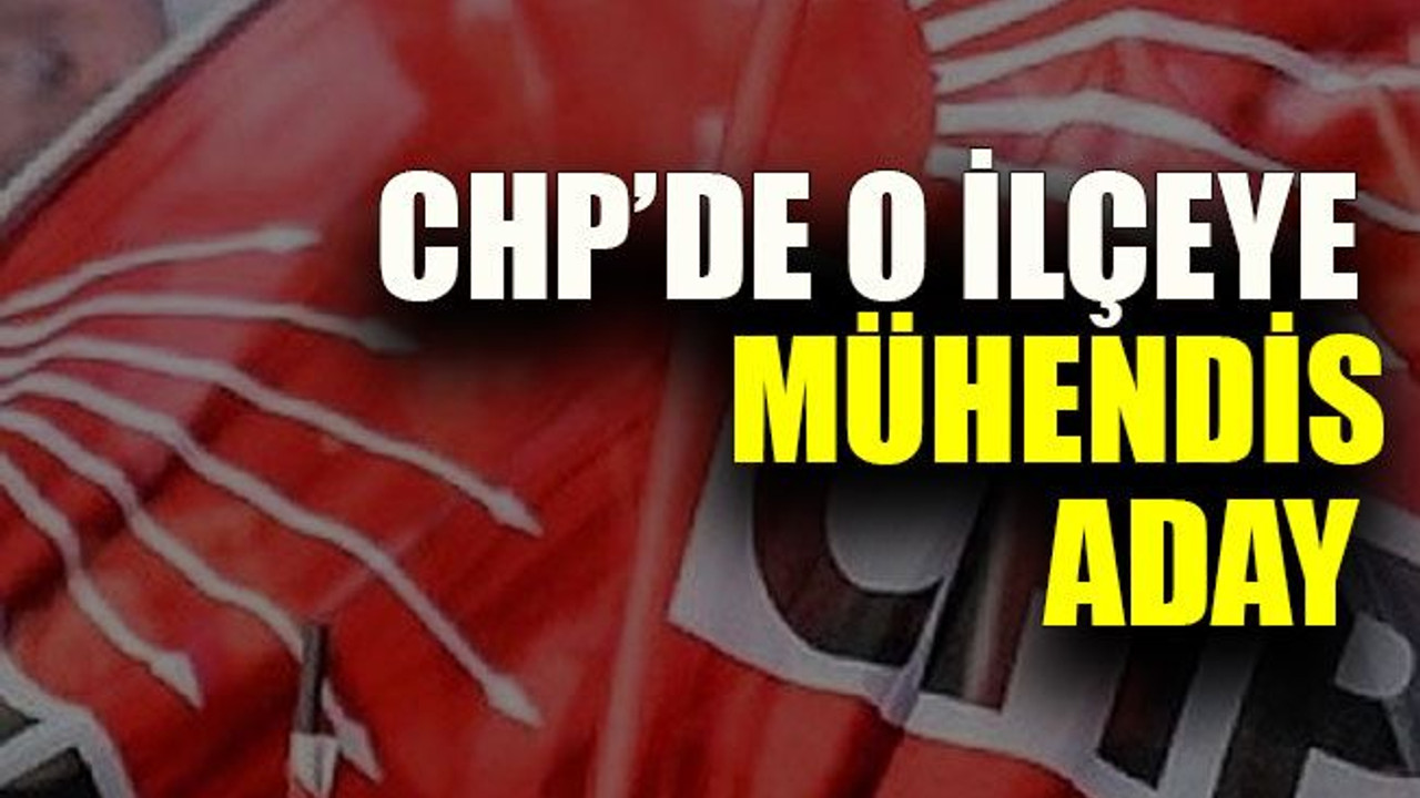 CHP’de o ilçeye mühendis aday