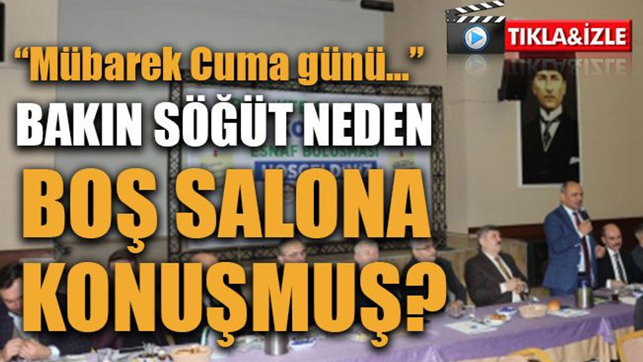 “Mübarek Cuma günü…” Bakın Söğüt neden boş salona konuşmuş?