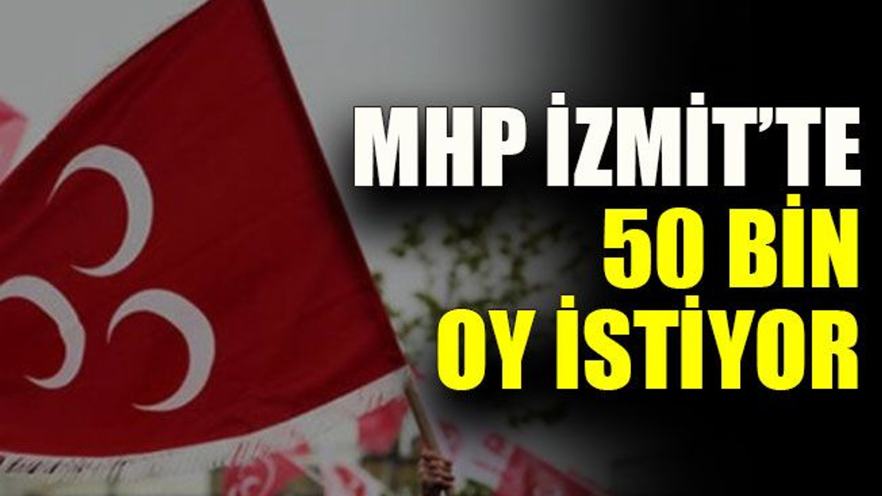 MHP İzmit’te 50 bin oy istiyor