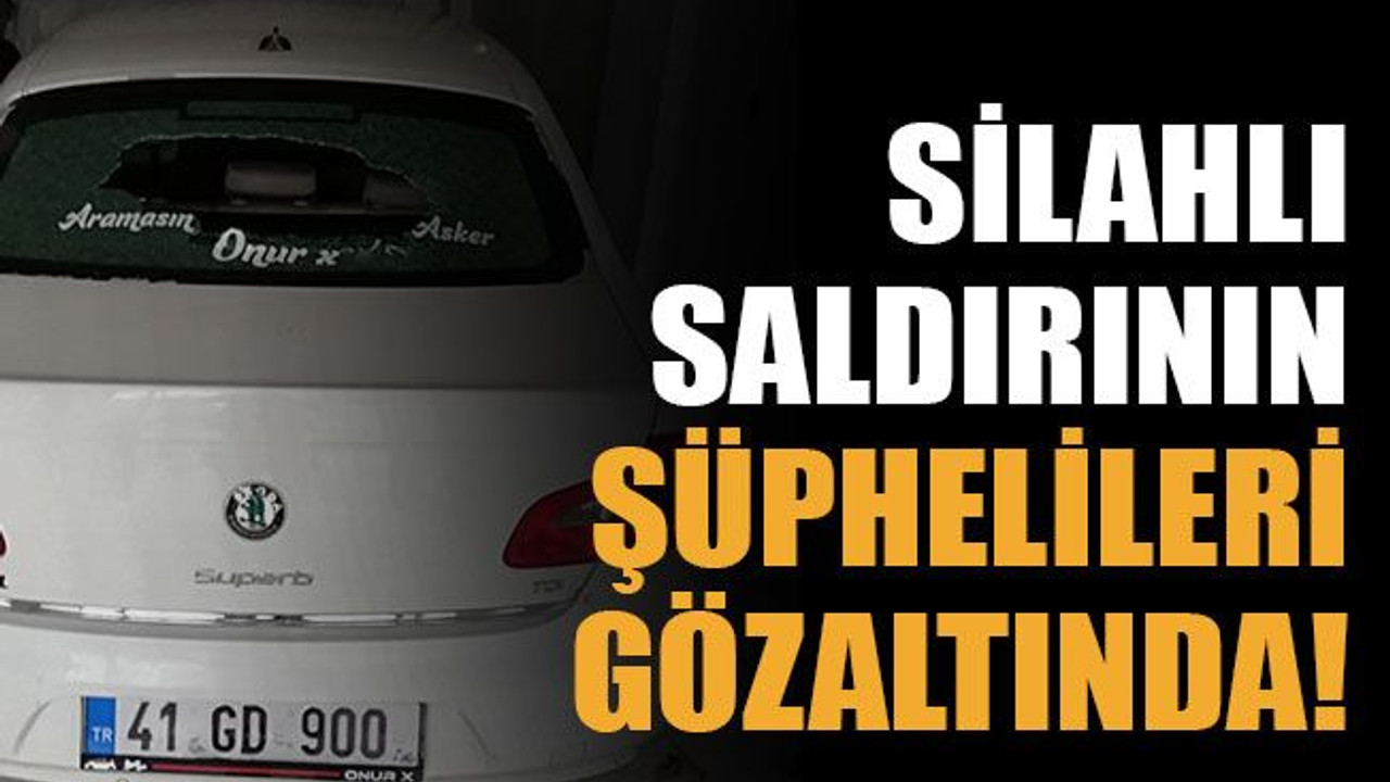 Silahlı saldırının şüphelileri gözaltında!