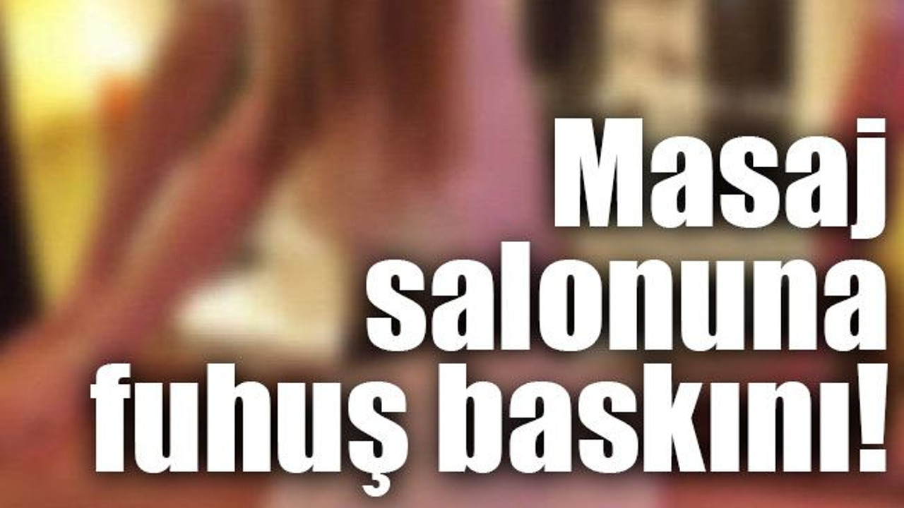 Masaj salonuna fuhuş baskını!