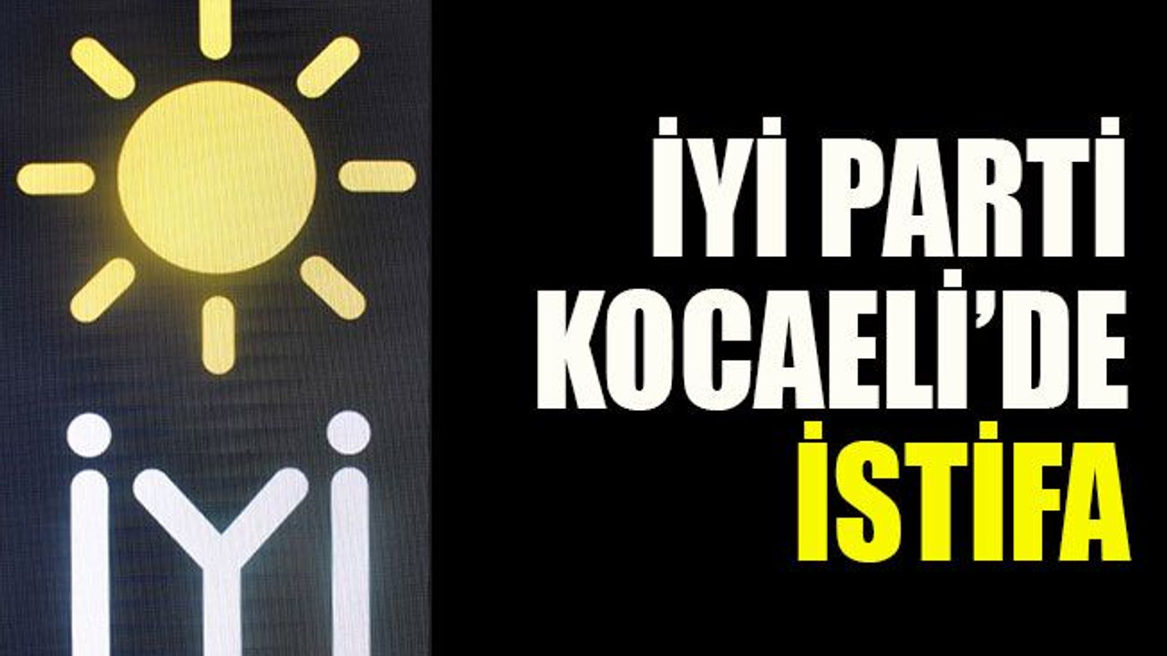 İYİ Parti Kocaeli’de istifa