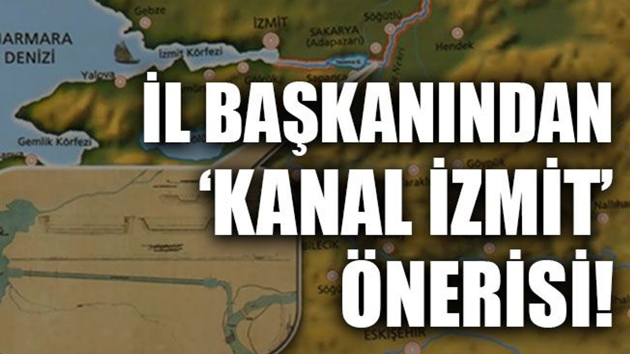 İl başkanından ‘Kanal İzmit’ önerisi!