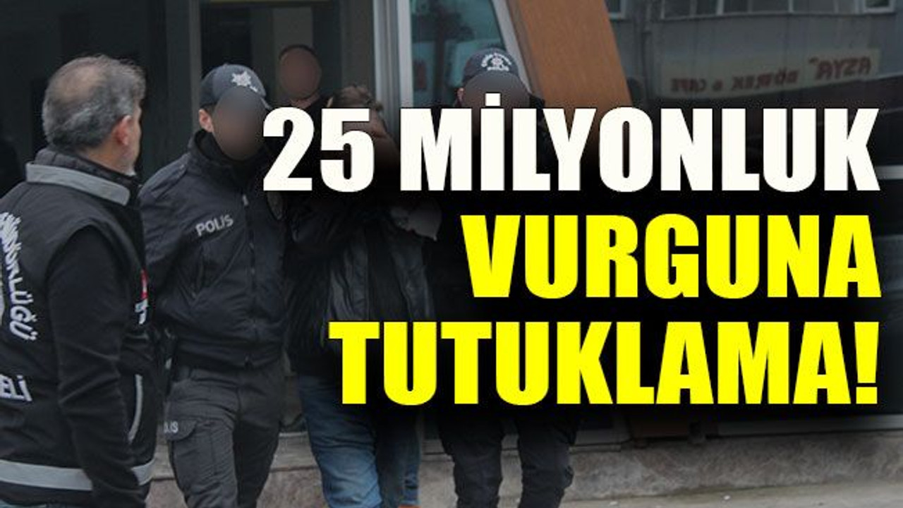 25 milyonluk vurguna tutuklama!