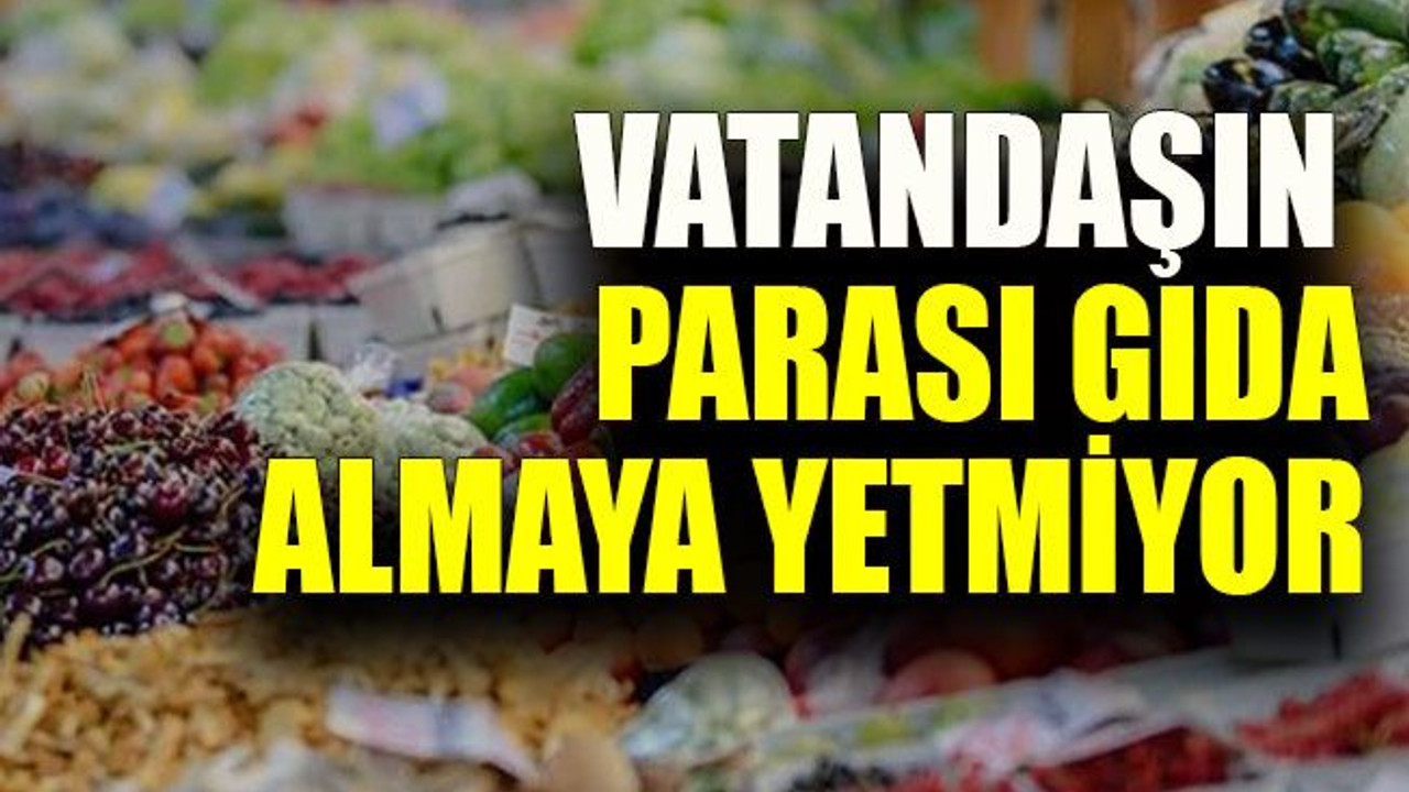 Vatandaşın parası gıda almaya yetmiyor
