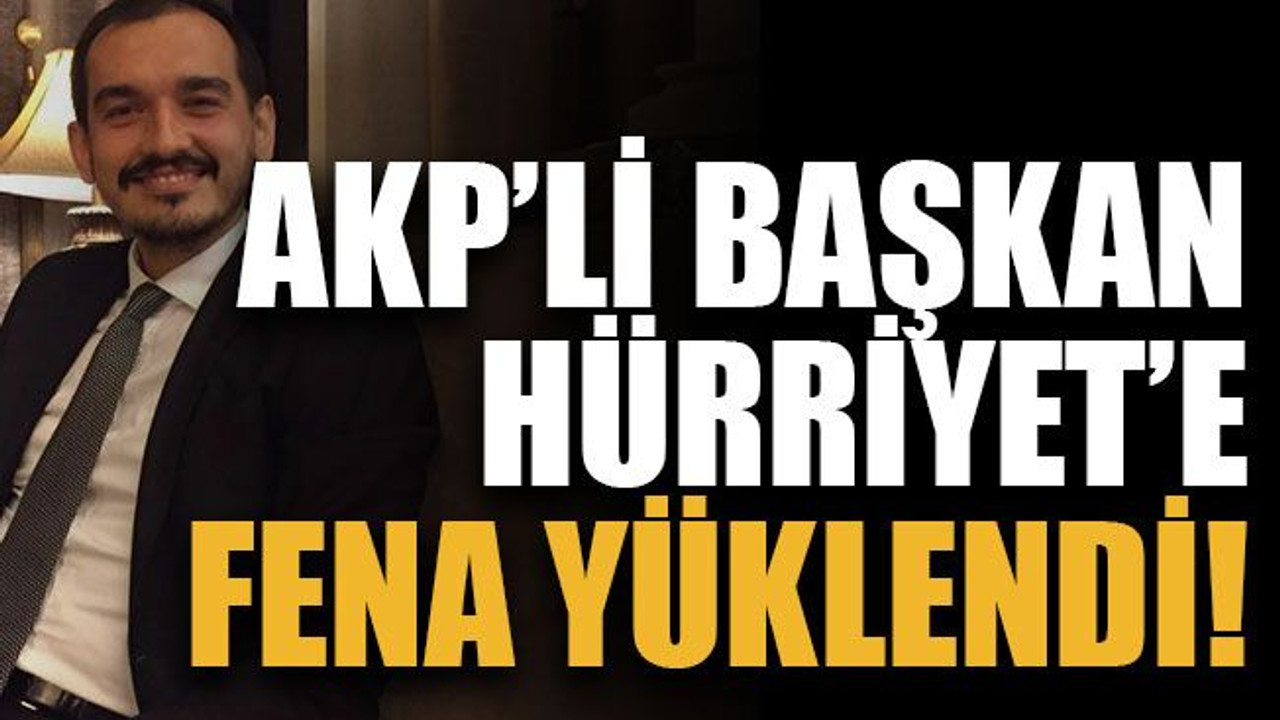 AKP’li başkan Hürriyet’e fena yüklendi!