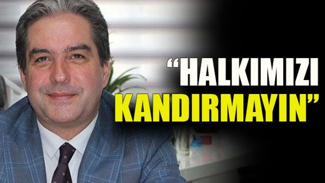 “Halkımızı kandırmayın”