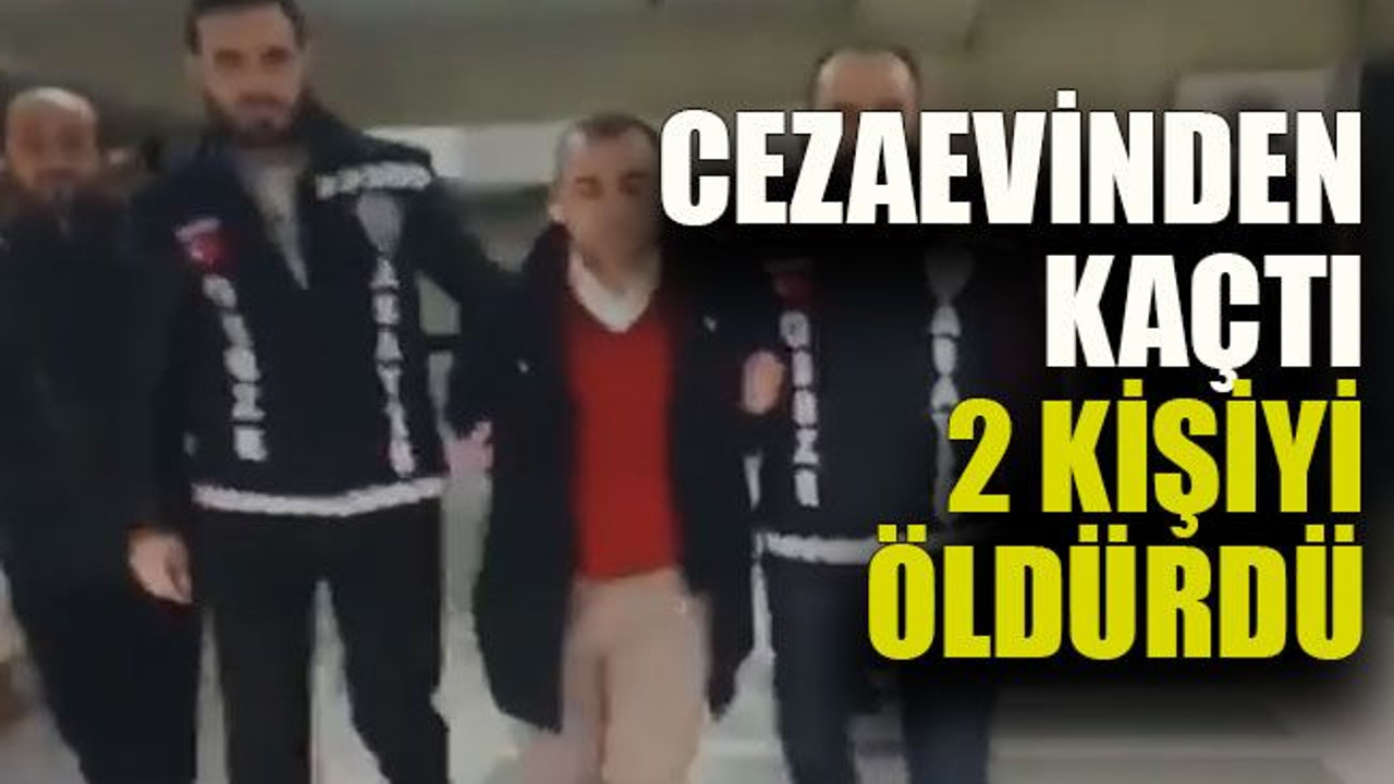 Cezaevinden kaçtı 2 kişiyi öldürdü