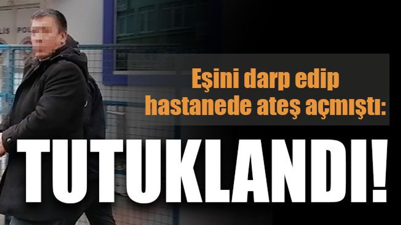 Eşini darp edip hastanede ateş açmıştı: TUTUKLANDI!