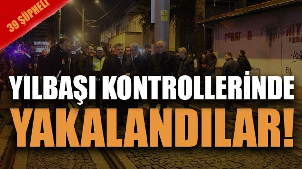 39 ŞÜPHELİ... Yılbaşı kontrollerinde yakalandılar!
