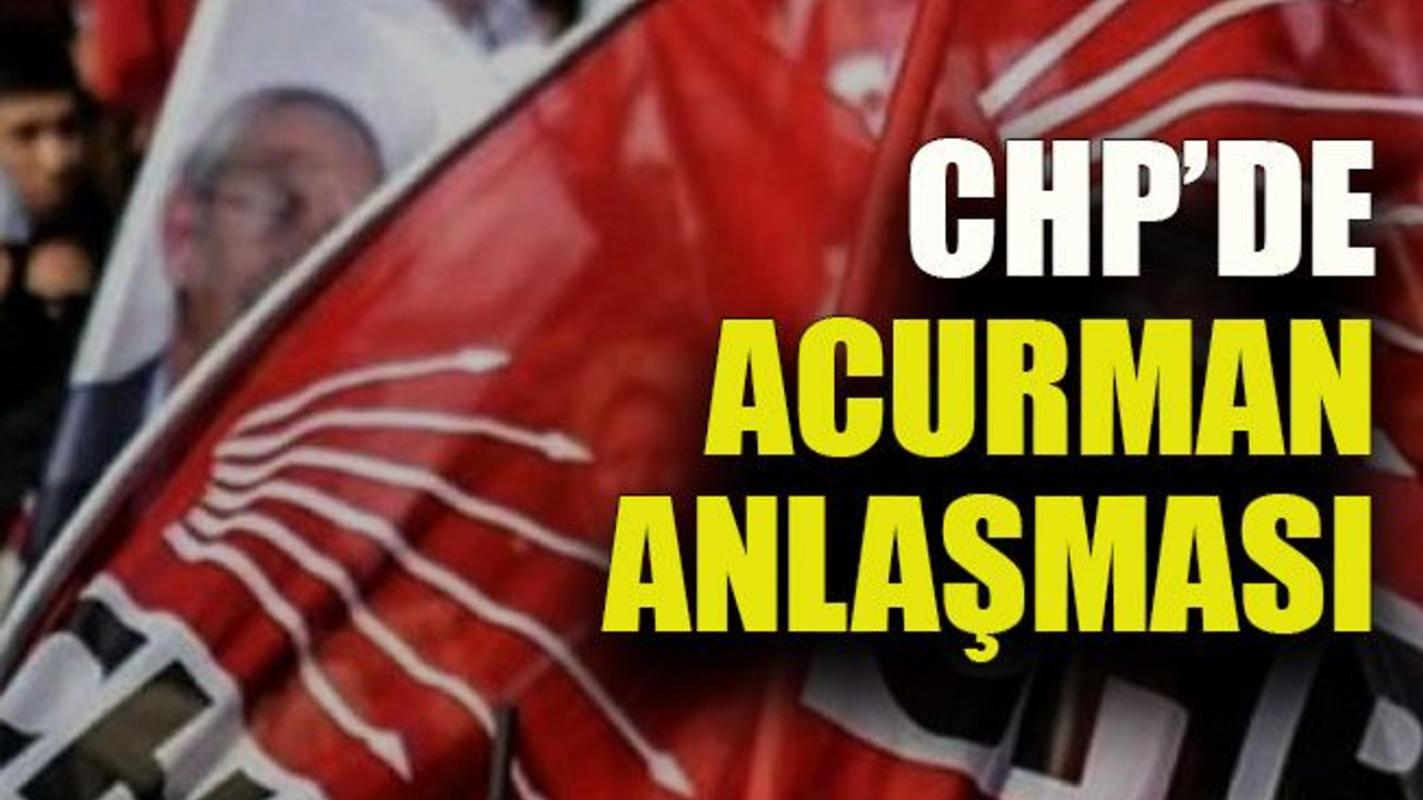 CHP’de Acurman anlaşması