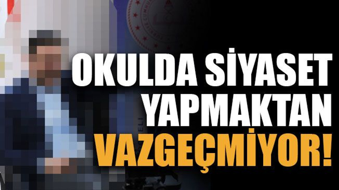 Okulda siyaset yapmaktan vazgeçmiyor