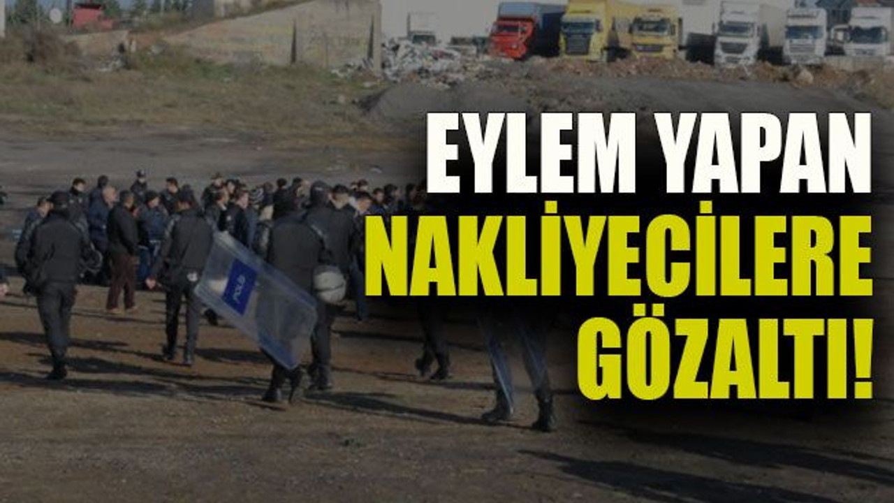 Eylem yapan nakliyeciler gözaltı!