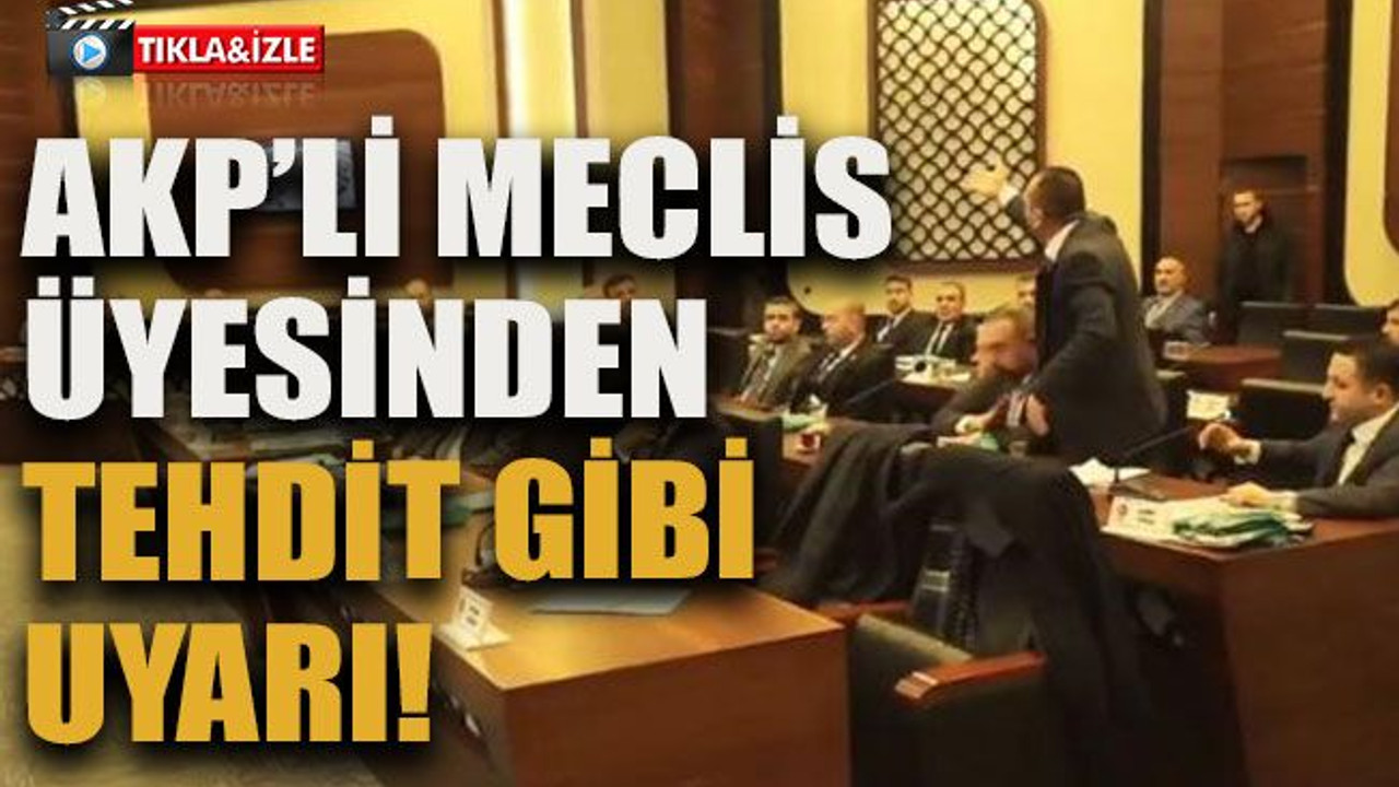 Meclis karıştı! AKP’li meclis üyesinden tehdit gibi uyarı!