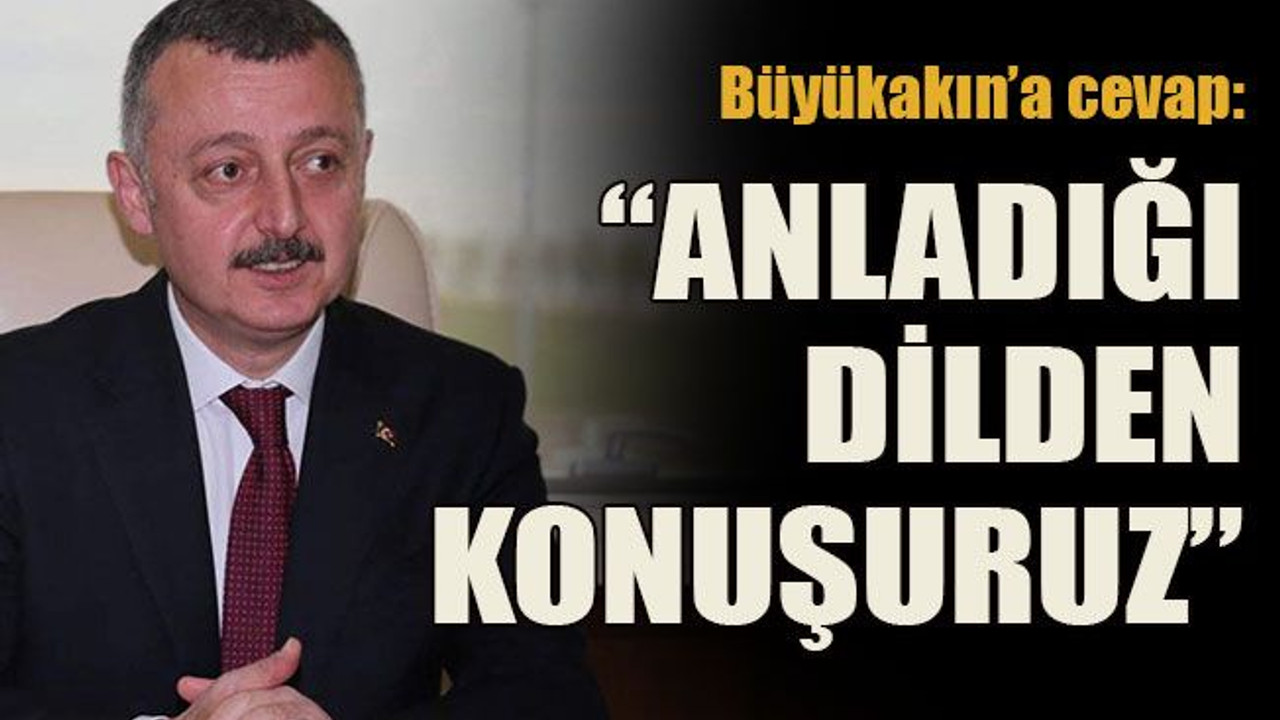 Büyükakın’a cevap: “Anladığı dilden konuşuruz”