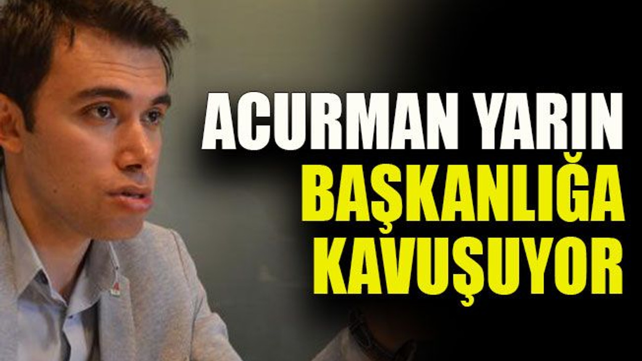 Acurman yarın başkanlığa kavuşuyor