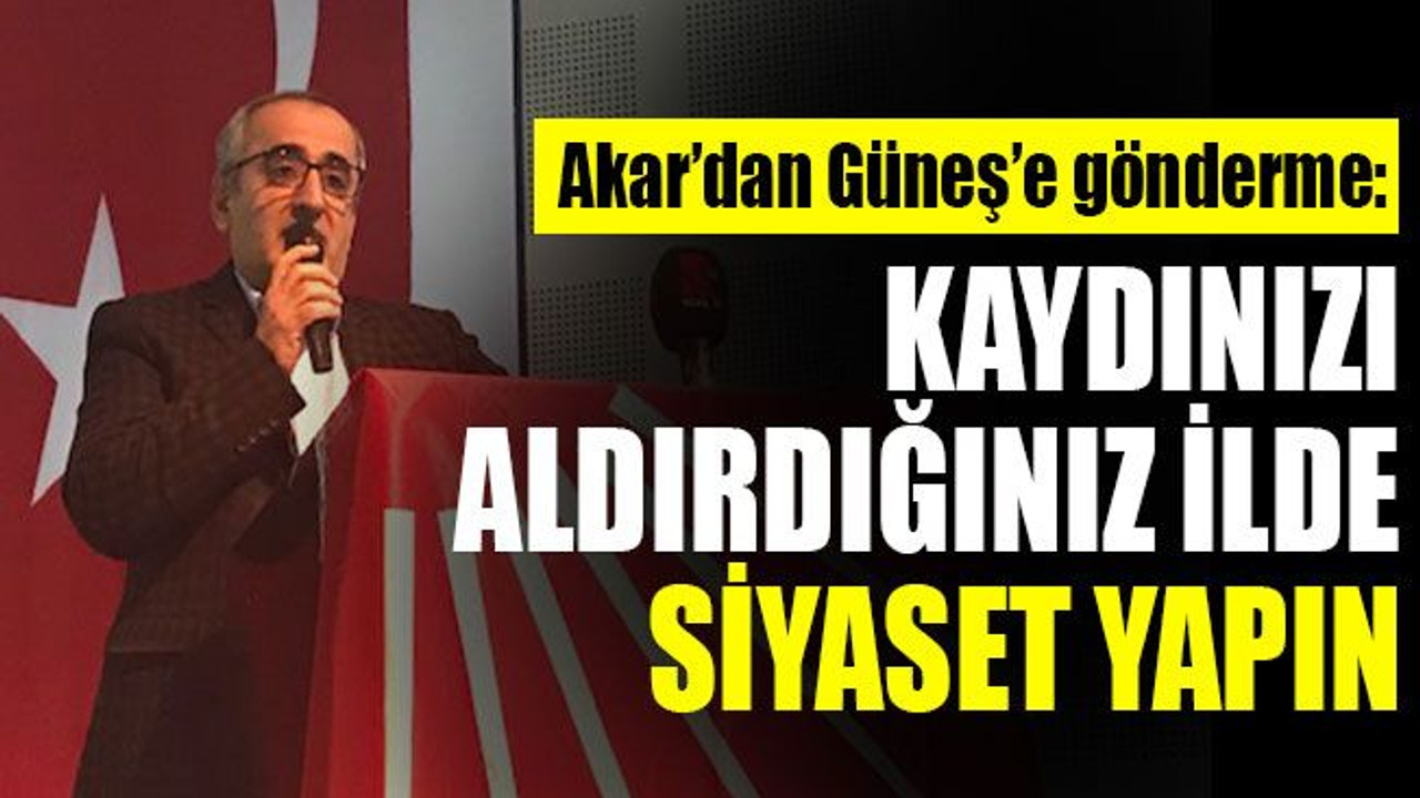 Akar'dan Güneş'e: Kaydınızı aldırdığınız ilde siyaset yapın