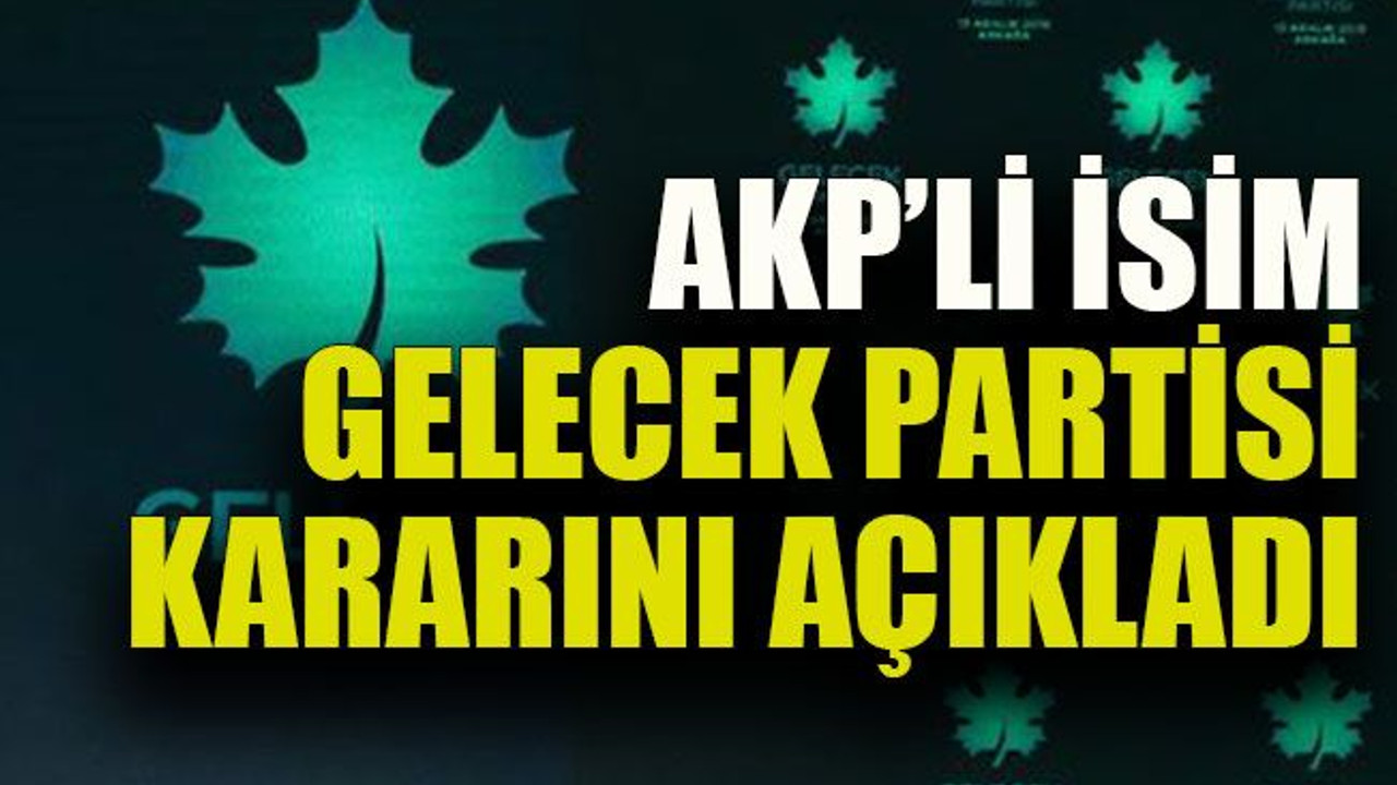 AKP’li isim Gelecek Partisi kararını açıkladı