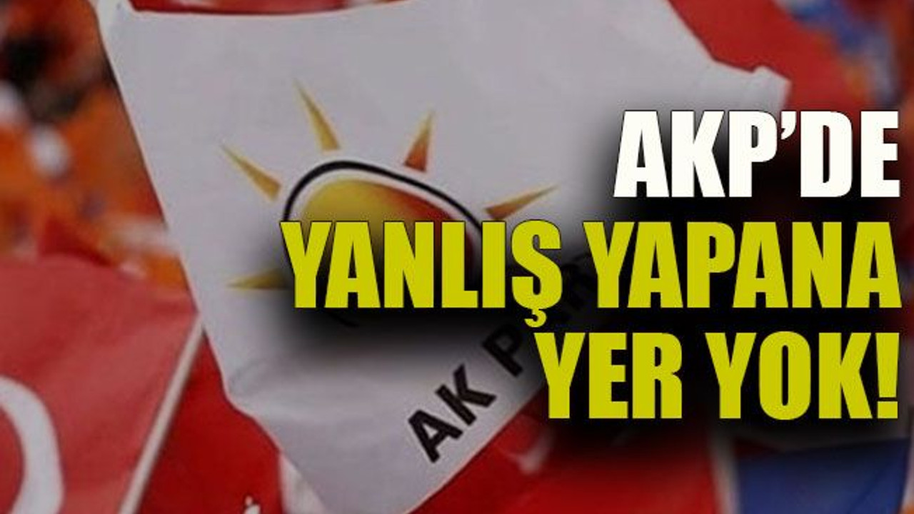AKP’de yanlış yapana yer yok!