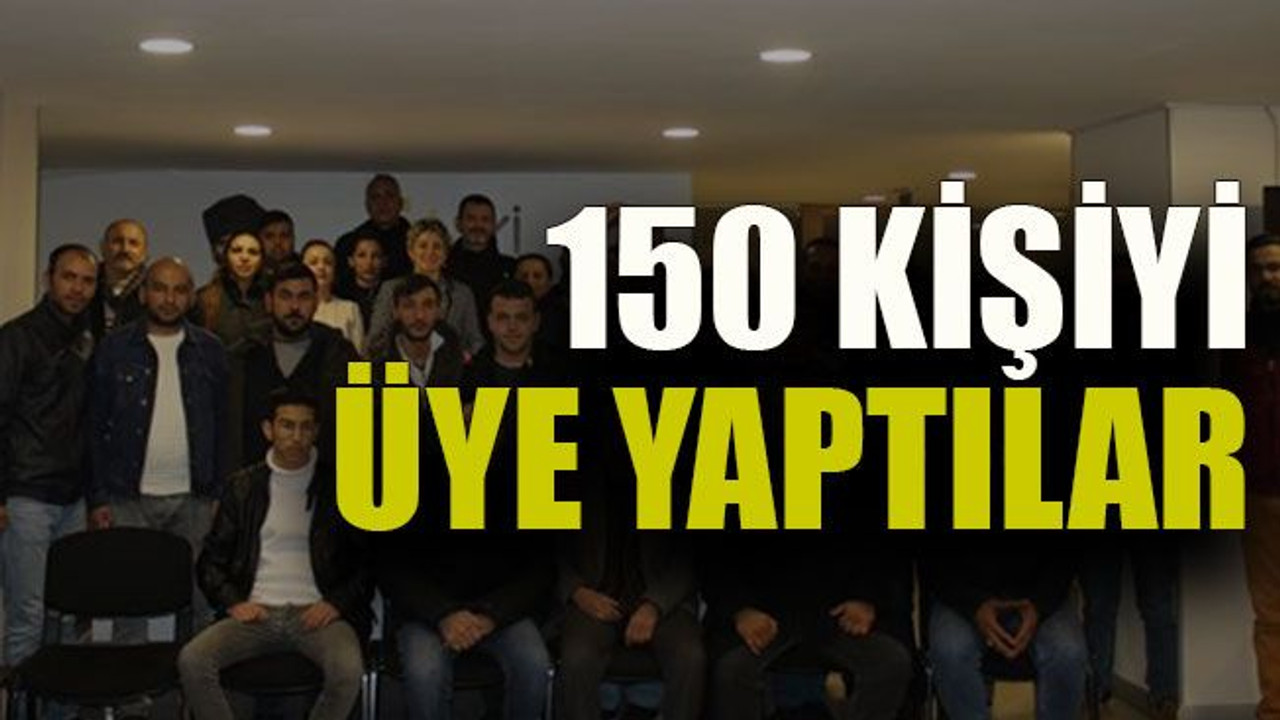 150 kişiyi üye yaptılar