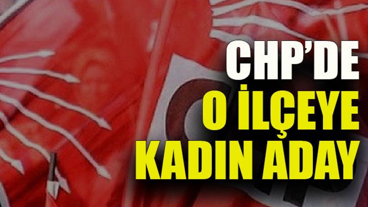 CHP’de o ilçeye kadın aday