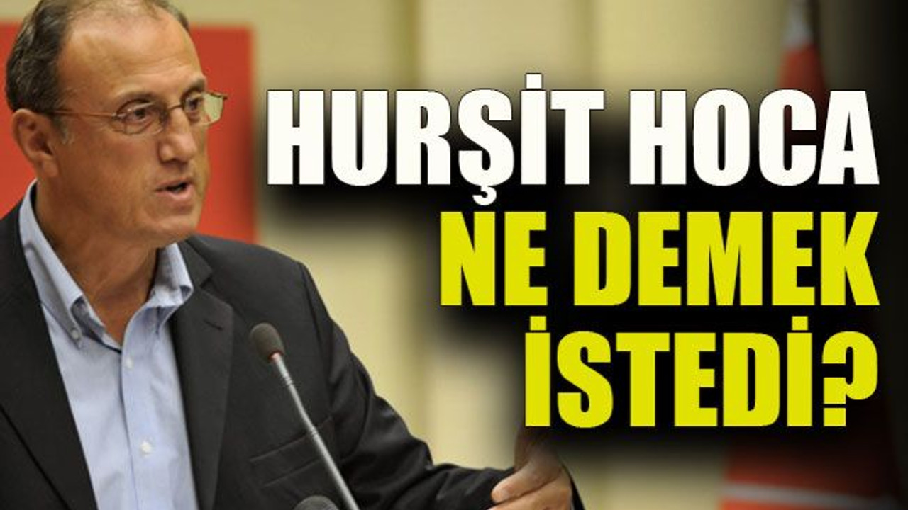 Hurşit Hoca ne demek istedi?
