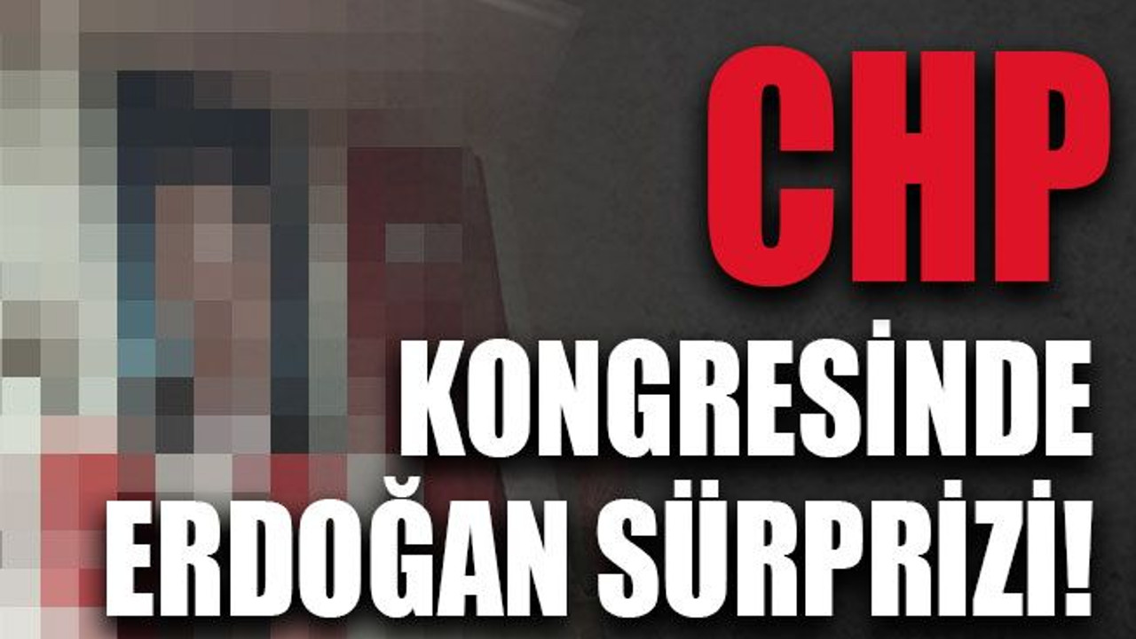CHP kongresinde Erdoğan sürprizi!