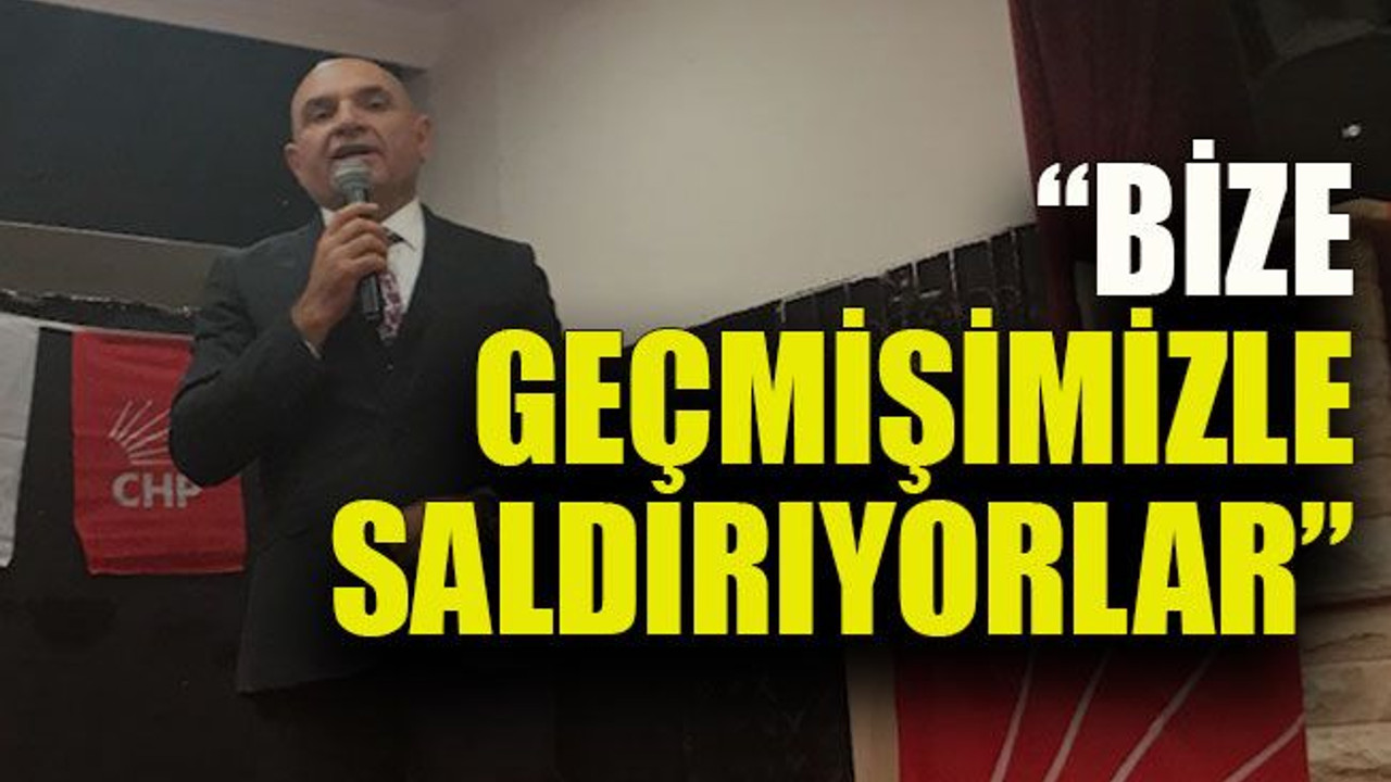 “Bize geçmişimizle saldırıyorlar”