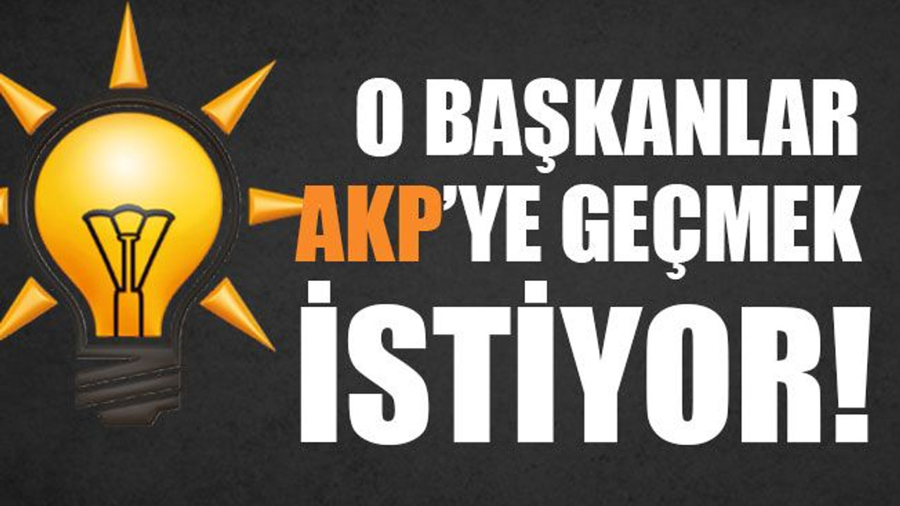 O belediye başkanları AKP’ye geçmek istiyor!