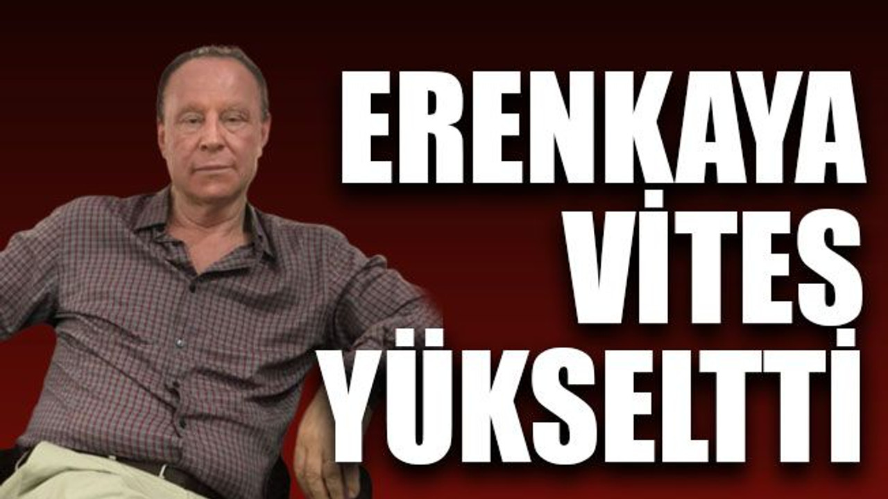 Erenkaya vites yükseltti