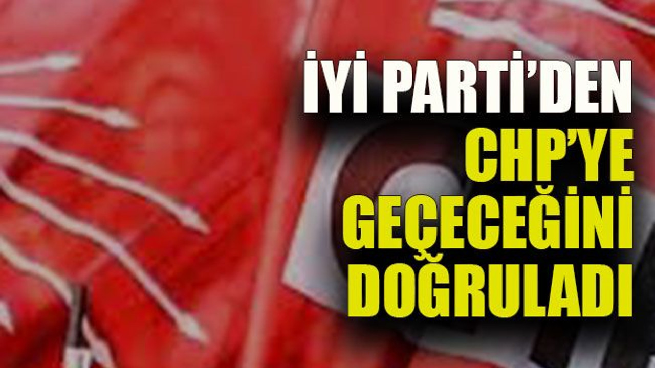 İYİ Parti’den CHP’ye geçeceğini doğruladı