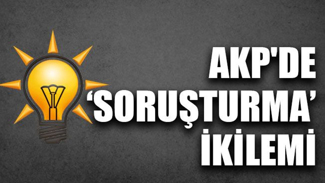 AKP'de ‘soruşturma’ ikilemi