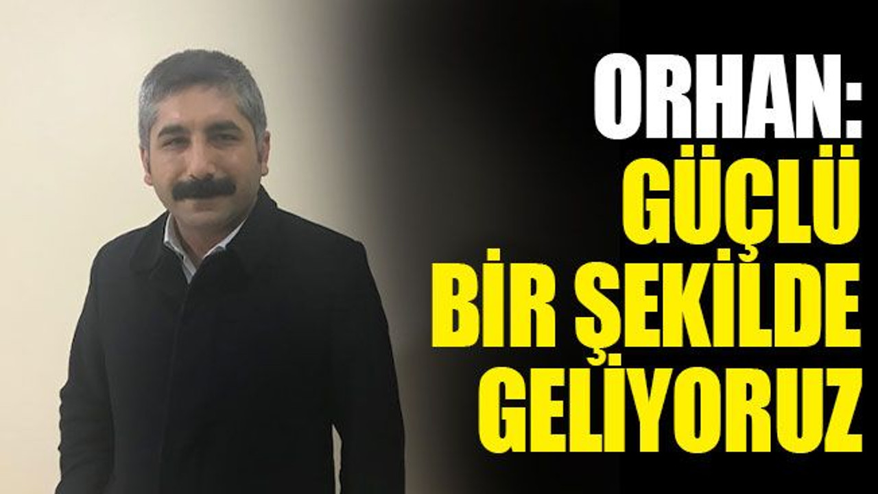 Orhan: Güçlü bir şekilde geliyoruz