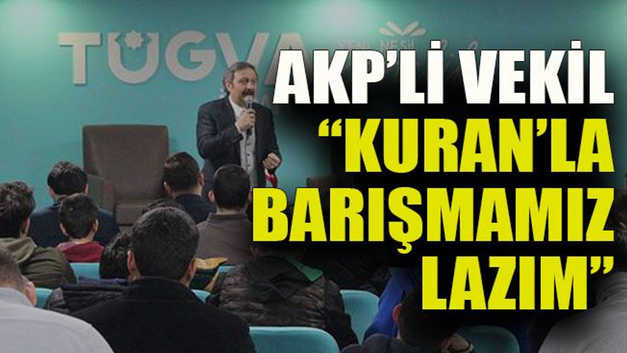 AKP’li vekil “Kuran’la barışmamız lazım”