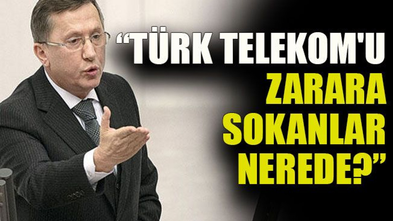 Türkkan: “Türk Telekom'u zarara sokanlar nerede?”