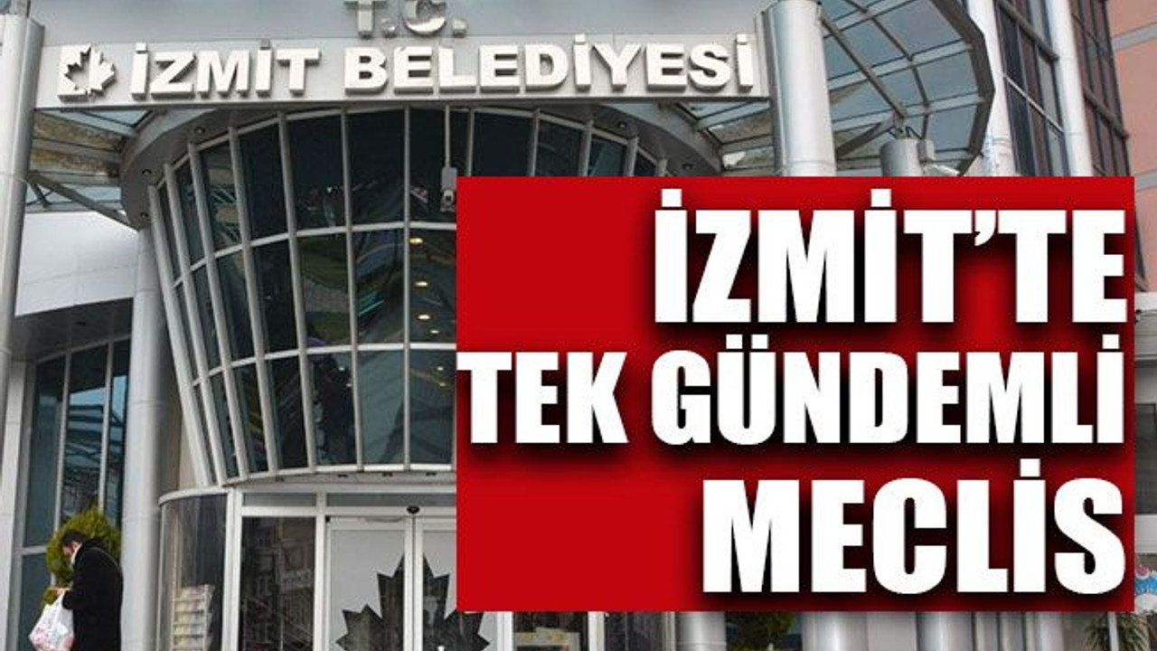 İzmit’te tek gündemli meclis