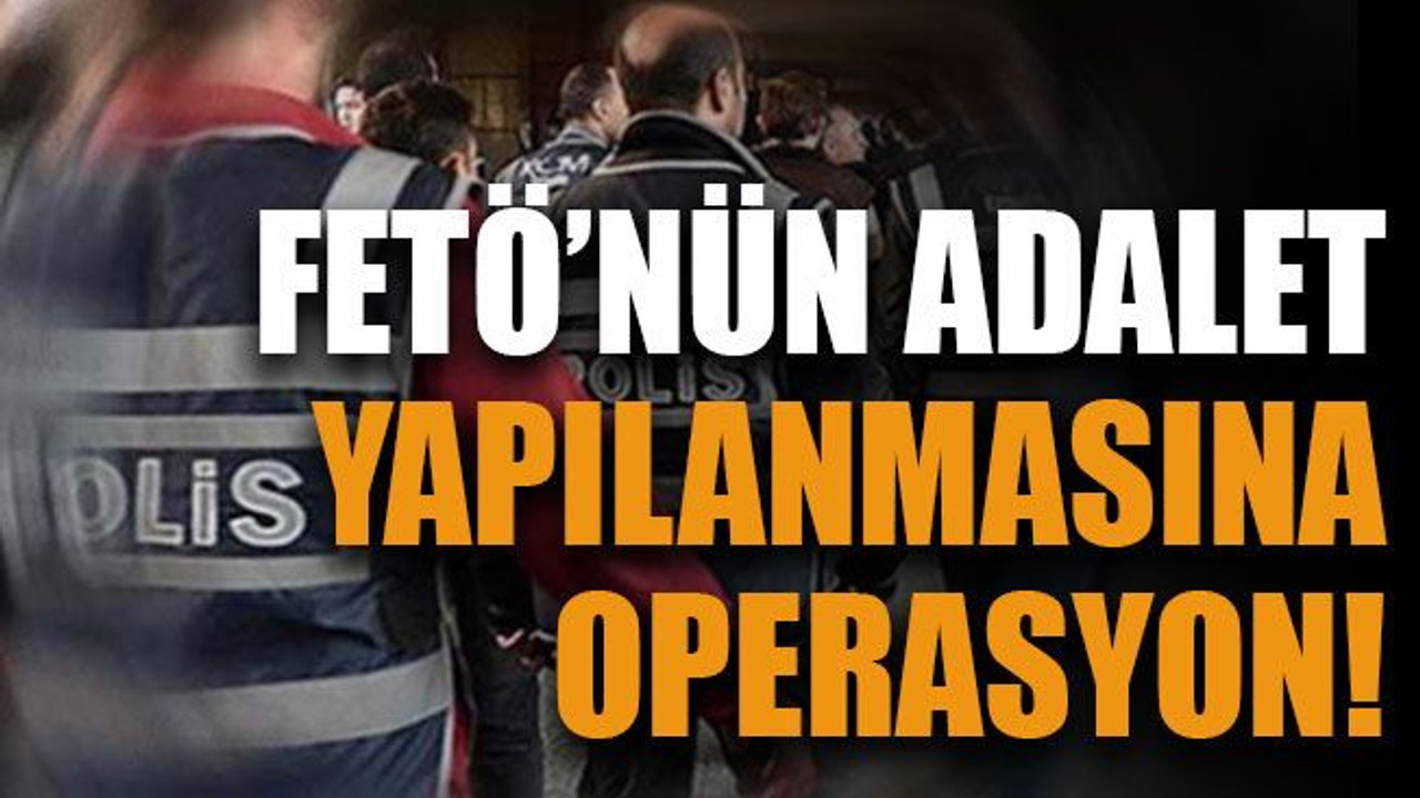 FETÖ’nün adalet yapılanmasına operasyon!